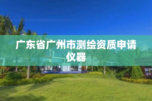 广东省广州市测绘资质申请仪器