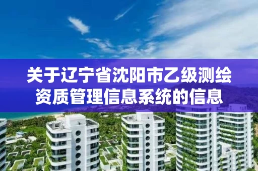 关于辽宁省沈阳市乙级测绘资质管理信息系统的信息