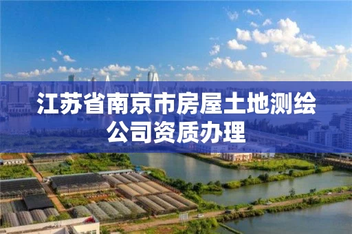 江苏省南京市房屋土地测绘公司资质办理
