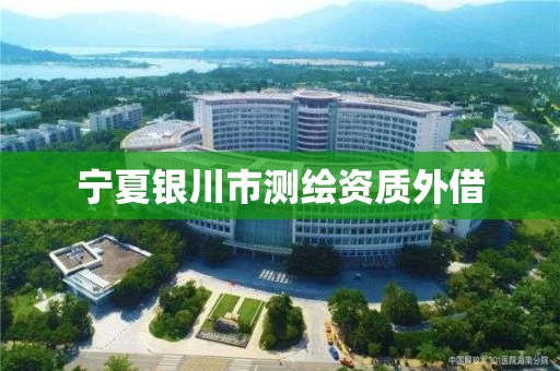 宁夏银川市测绘资质外借 宁夏银川市测绘资质外借