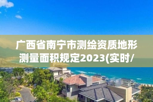 广西省南宁市测绘资质地形测量面积规定2023(实时/更新中)