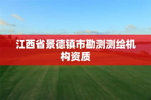 江西省景德镇市勘测测绘机构资质