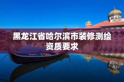 黑龙江省哈尔滨市装修测绘资质要求