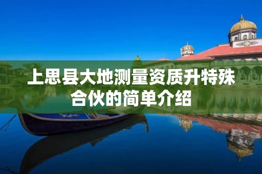 上思县大地测量资质升特殊合伙的简单介绍