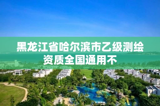 黑龙江省哈尔滨市乙级测绘资质全国通用不