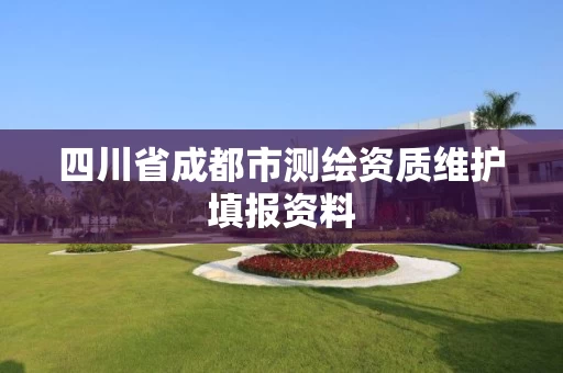 四川省成都市测绘资质维护填报资料