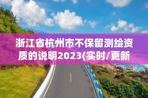 浙江省杭州市不保留测绘资质的说明2023(实时/更新中)