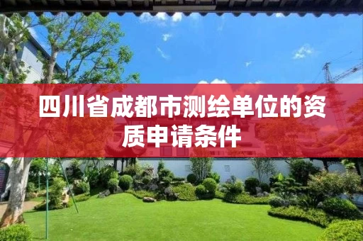 四川省成都市测绘单位的资质申请条件