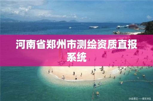 河南省郑州市测绘资质直报系统