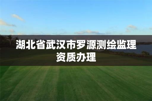 湖北省武汉市罗源测绘监理资质办理