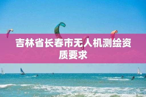 吉林省长春市无人机测绘资质要求