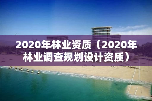 2020年（2020年林业调查规划设计资质）