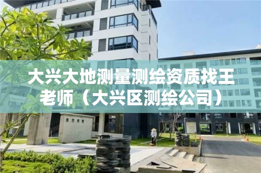 大兴大地测量测绘资质找王老师（大兴区测绘公司）