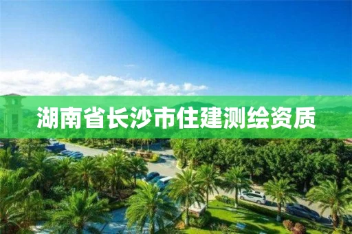 湖南省长沙市住建测绘资质