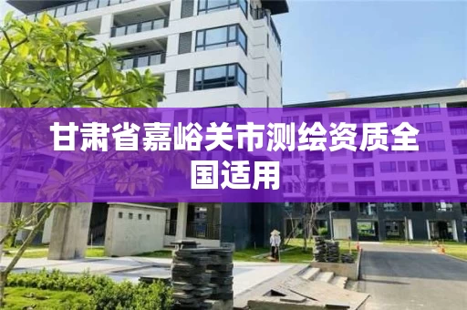 甘肃省嘉峪关市测绘资质全国适用 甘肃省嘉峪关市测绘资质全国适用