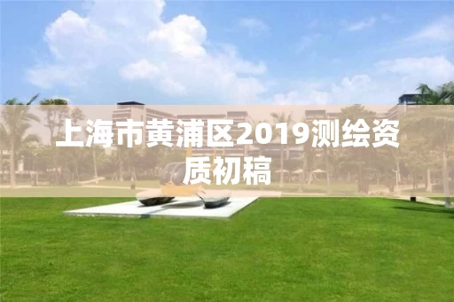 上海市黄浦区2019测绘资质初稿