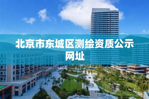 北京市东城区测绘资质公示网址