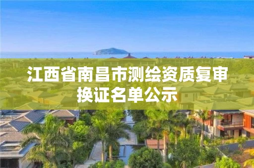 江西省南昌市测绘资质复审换证名单公示