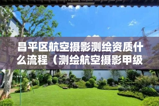 昌平区航空摄影测绘资质什么流程（测绘航空摄影甲级资质）