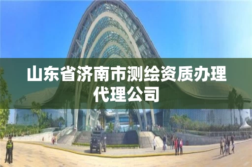 山东省济南市测绘资质办理代理公司 山东省济南市测绘资质办理代理公司