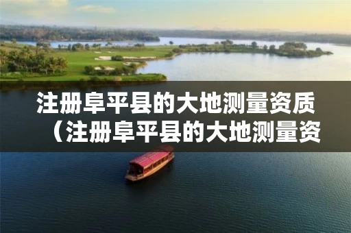 注册阜平县的大地测量资质（注册阜平县的大地测量资质公司）