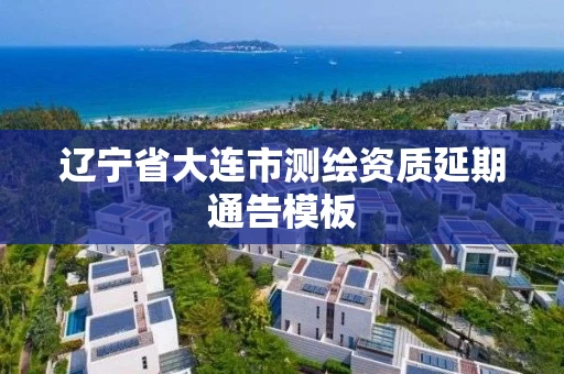 辽宁省大连市测绘资质延期通告模板