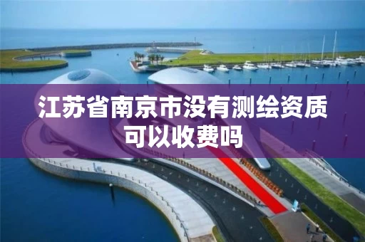 江苏省南京市没有测绘资质可以收费吗