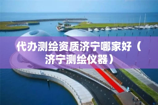 代办测绘资质济宁哪家好（济宁测绘仪器）