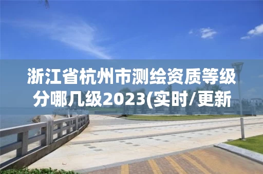 浙江省杭州市测绘资质等级分哪几级2023(实时/更新中)