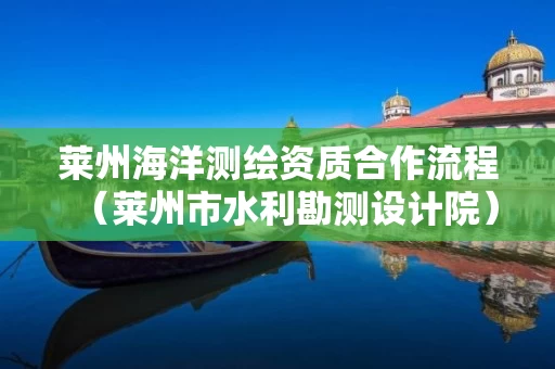 莱州海洋测绘资质合作流程（莱州市水利勘测设计院）