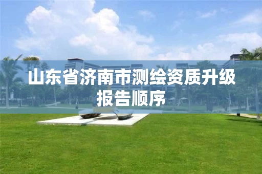 山东省济南市测绘资质升级报告顺序