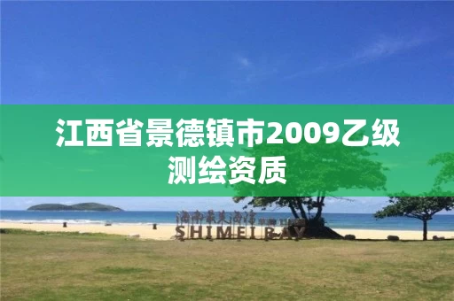 江西省景德镇市2009乙级测绘资质 江西省景德镇市2009乙级测绘资质