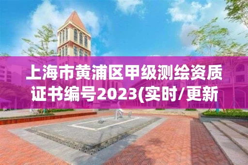 上海市黄浦区甲级测绘资质证书编号2023(实时/更新中)