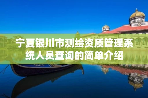 宁夏银川市测绘资质管理系统人员查询的简单介绍 宁夏银川市测绘资质管理系统人员查询的简单介绍