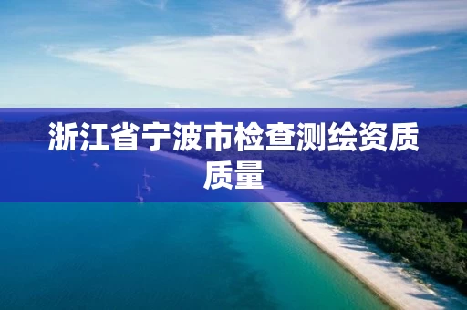 浙江省宁波市检查测绘资质质量