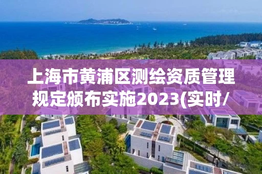 上海市黄浦区测绘资质管理规定颁布实施2023(实时/更新中) 上海市黄浦区测绘资质管理规定颁布实施2023(实时/更新中)