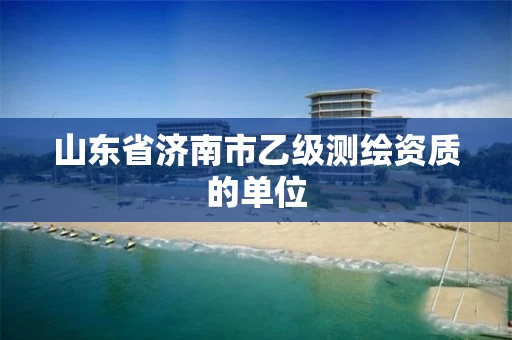 山东省济南市乙级测绘资质的单位