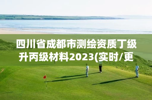 四川省成都市测绘资质丁级升丙级材料2023(实时/更新中)