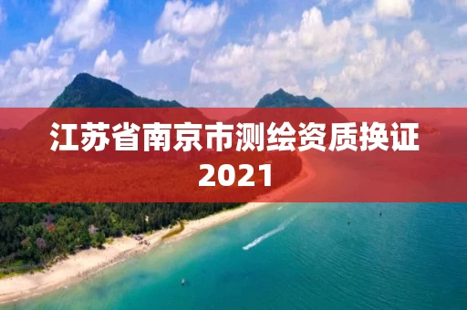江苏省南京市测绘资质换证2021 江苏省南京市测绘资质换证2021