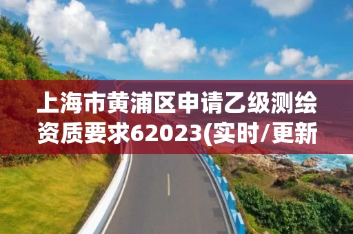 上海市黄浦区申请乙级测绘资质要求62023(实时/更新中)