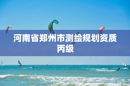 河南省郑州市测绘规划资质丙级