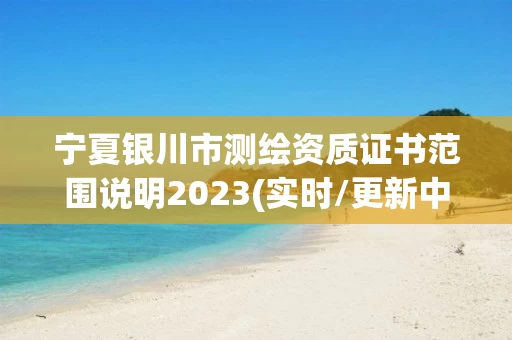 宁夏银川市测绘资质证书范围说明2023(实时/更新中)