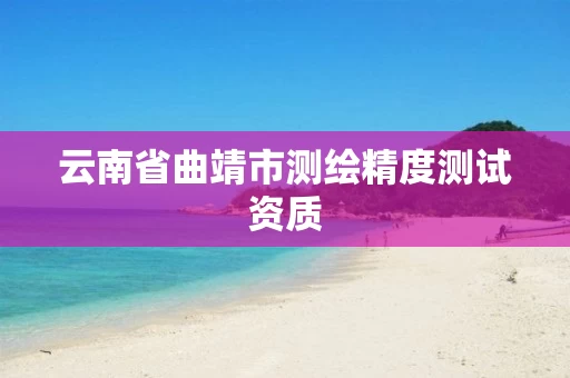 云南省曲靖市测绘精度测试资质
