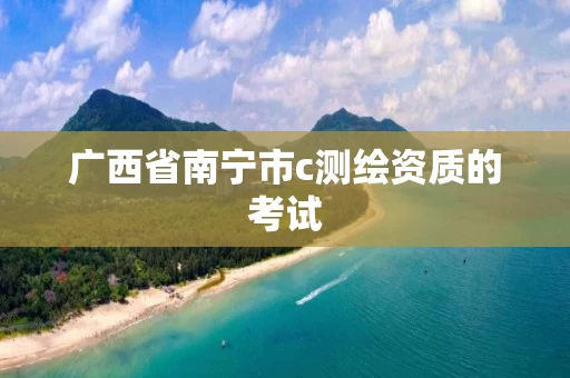 广西省南宁市c测绘资质的考试