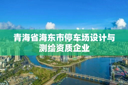 青海省海东市停车场设计与测绘资质企业