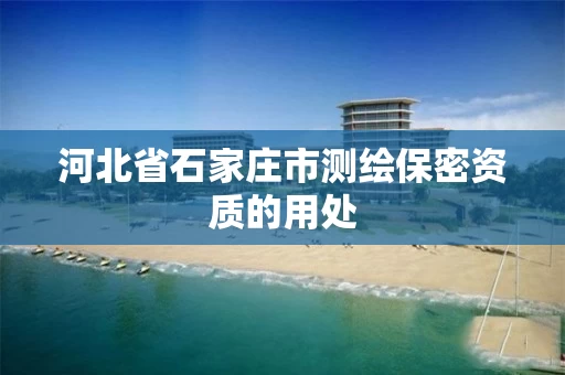 河北省石家庄市测绘保密资质的用处