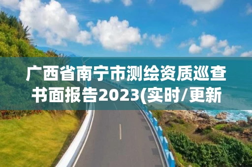 广西省南宁市测绘资质巡查书面报告2023(实时/更新中)