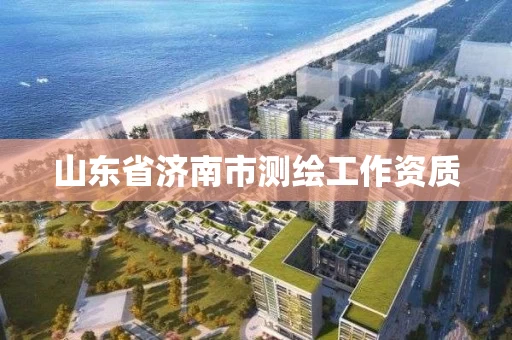 山东省济南市测绘工作资质