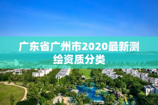 广东省广州市2020最新测绘资质分类