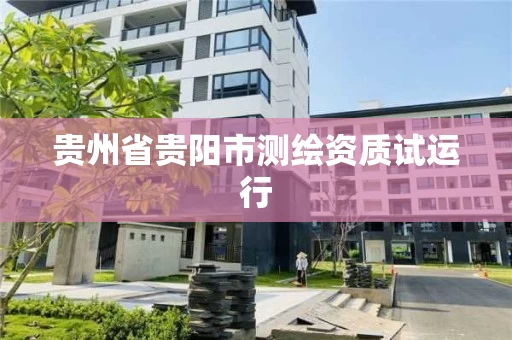 贵州省贵阳市测绘资质试运行
